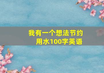 我有一个想法节约用水100字英语