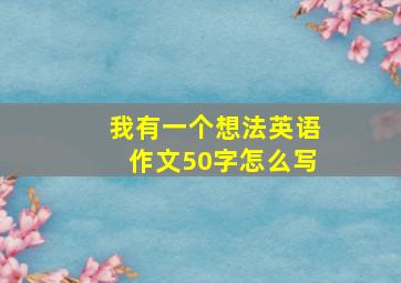 我有一个想法英语作文50字怎么写