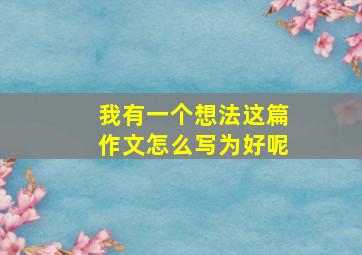 我有一个想法这篇作文怎么写为好呢