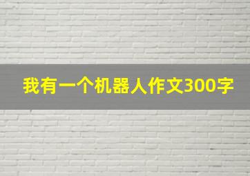 我有一个机器人作文300字