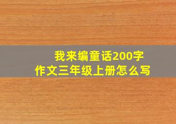 我来编童话200字作文三年级上册怎么写