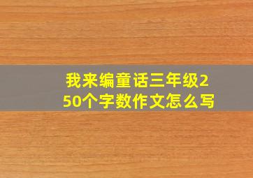 我来编童话三年级250个字数作文怎么写