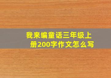 我来编童话三年级上册200字作文怎么写