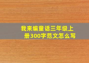 我来编童话三年级上册300字范文怎么写