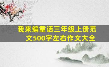 我来编童话三年级上册范文500字左右作文大全