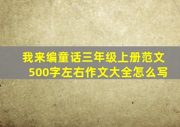 我来编童话三年级上册范文500字左右作文大全怎么写