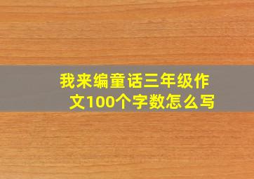 我来编童话三年级作文100个字数怎么写