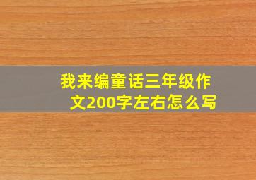 我来编童话三年级作文200字左右怎么写