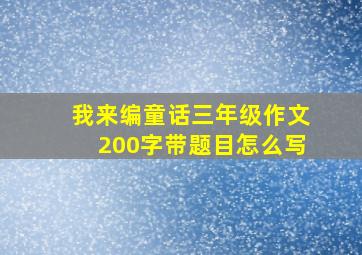 我来编童话三年级作文200字带题目怎么写