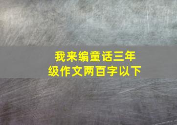 我来编童话三年级作文两百字以下