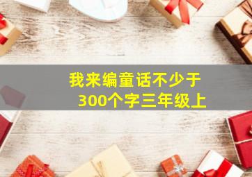 我来编童话不少于300个字三年级上