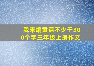 我来编童话不少于300个字三年级上册作文