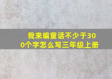 我来编童话不少于300个字怎么写三年级上册