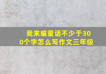 我来编童话不少于300个字怎么写作文三年级