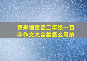 我来编童话二年级一百字作文大全集怎么写的