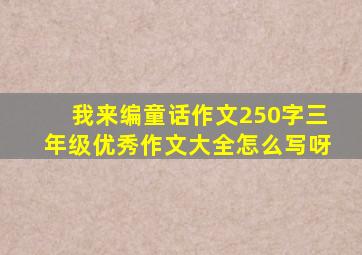 我来编童话作文250字三年级优秀作文大全怎么写呀