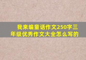 我来编童话作文250字三年级优秀作文大全怎么写的