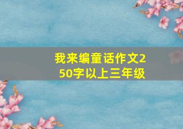 我来编童话作文250字以上三年级