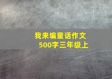 我来编童话作文500字三年级上