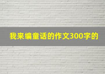 我来编童话的作文300字的