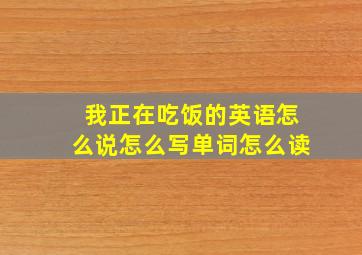 我正在吃饭的英语怎么说怎么写单词怎么读