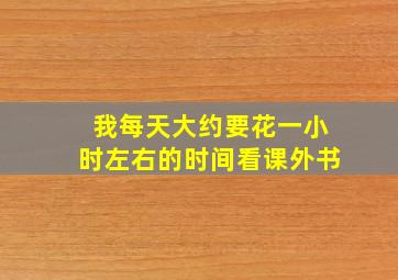 我每天大约要花一小时左右的时间看课外书