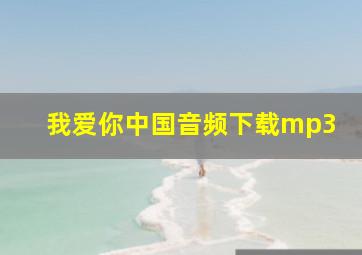 我爱你中国音频下载mp3