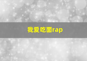 我爱吃面rap