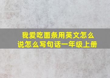 我爱吃面条用英文怎么说怎么写句话一年级上册