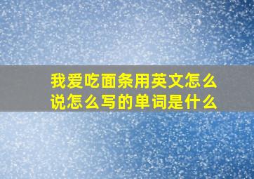 我爱吃面条用英文怎么说怎么写的单词是什么