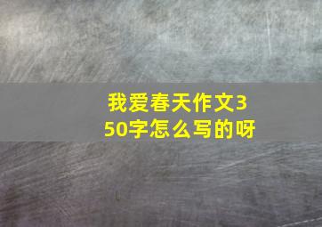 我爱春天作文350字怎么写的呀