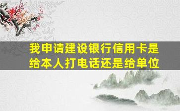 我申请建设银行信用卡是给本人打电话还是给单位