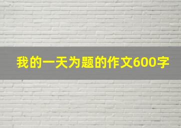 我的一天为题的作文600字