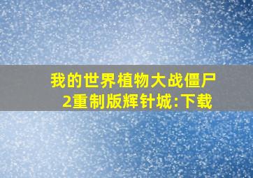 我的世界植物大战僵尸2重制版辉针城:下载