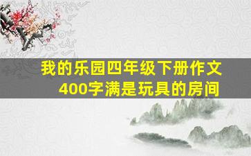 我的乐园四年级下册作文400字满是玩具的房间