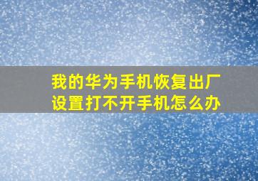 我的华为手机恢复出厂设置打不开手机怎么办