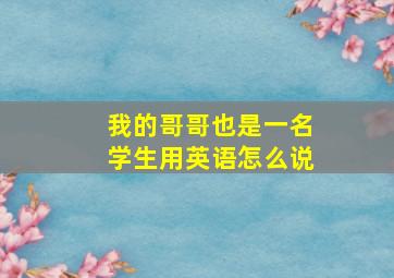 我的哥哥也是一名学生用英语怎么说