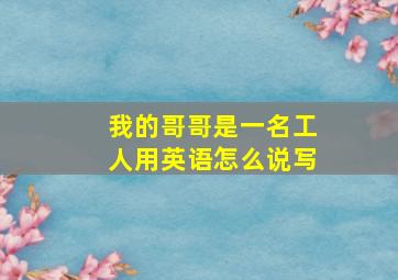 我的哥哥是一名工人用英语怎么说写