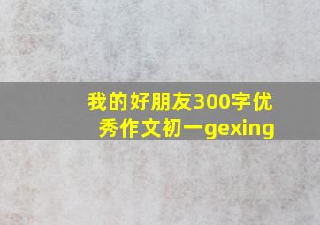 我的好朋友300字优秀作文初一gexing