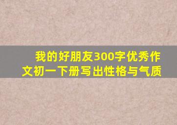 我的好朋友300字优秀作文初一下册写出性格与气质