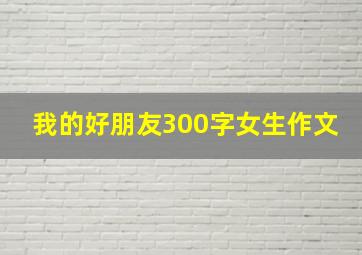 我的好朋友300字女生作文