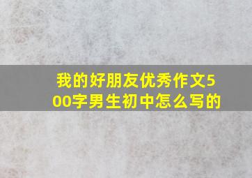 我的好朋友优秀作文500字男生初中怎么写的