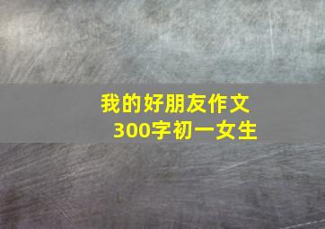 我的好朋友作文300字初一女生