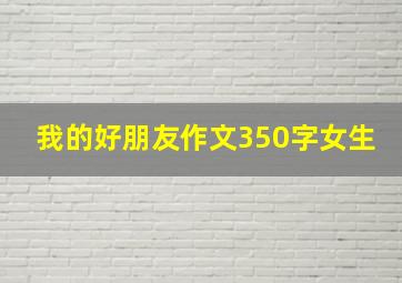 我的好朋友作文350字女生