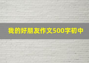 我的好朋友作文500字初中