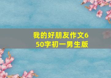 我的好朋友作文650字初一男生版