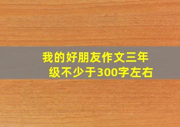 我的好朋友作文三年级不少于300字左右