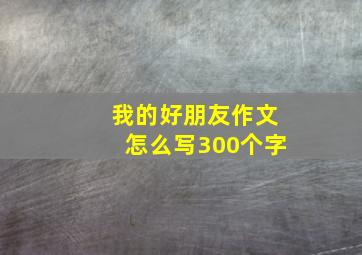 我的好朋友作文怎么写300个字