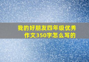 我的好朋友四年级优秀作文350字怎么写的