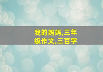 我的妈妈,三年级作文,三百字